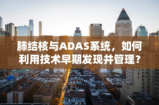 肺结核与ADAS系统，如何利用技术早期发现并管理？