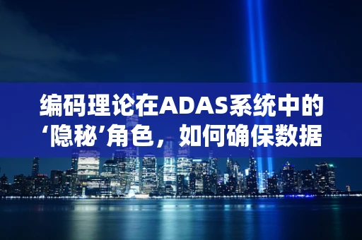 编码理论在ADAS系统中的‘隐秘’角色，如何确保数据传输的可靠性？