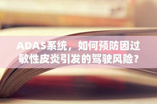 ADAS系统，如何预防因过敏性皮炎引发的驾驶风险？