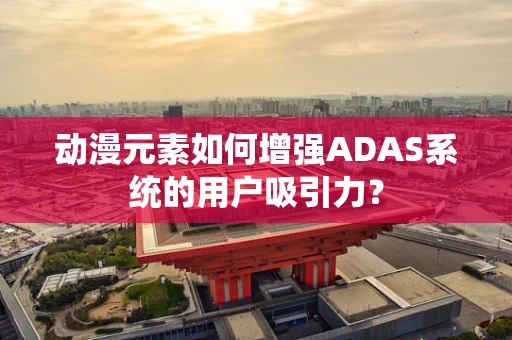 动漫元素如何增强ADAS系统的用户吸引力？