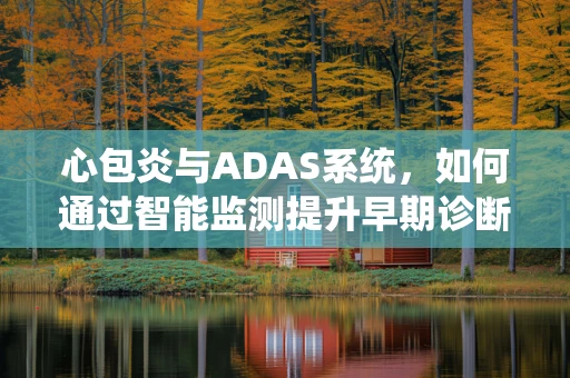 心包炎与ADAS系统，如何通过智能监测提升早期诊断效率？