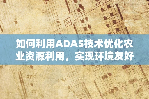 如何利用ADAS技术优化农业资源利用，实现环境友好型农业？