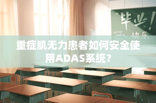 重症肌无力患者如何安全使用ADAS系统？