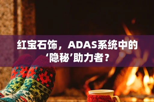 红宝石饰，ADAS系统中的‘隐秘’助力者？