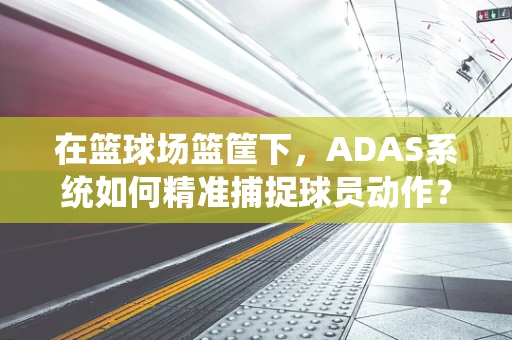 在篮球场篮筐下，ADAS系统如何精准捕捉球员动作？