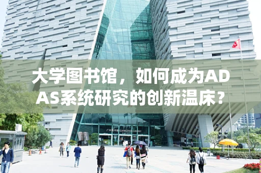 大学图书馆，如何成为ADAS系统研究的创新温床？