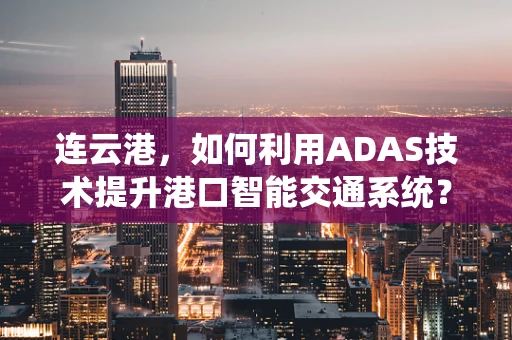 连云港，如何利用ADAS技术提升港口智能交通系统？