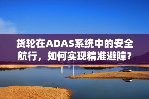 货轮在ADAS系统中的安全航行，如何实现精准避障？