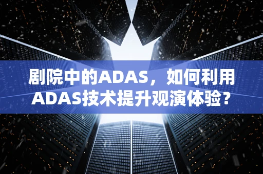 剧院中的ADAS，如何利用ADAS技术提升观演体验？