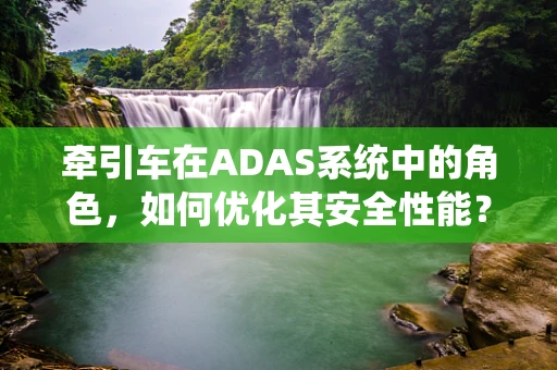 牵引车在ADAS系统中的角色，如何优化其安全性能？