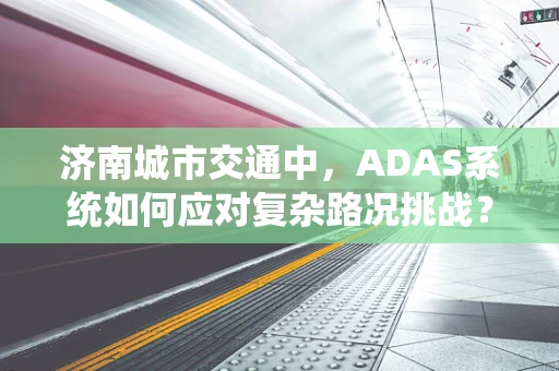 济南城市交通中，ADAS系统如何应对复杂路况挑战？