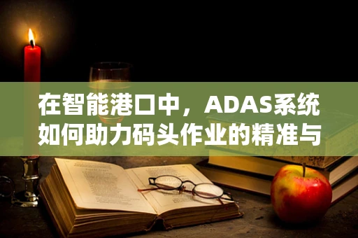 在智能港口中，ADAS系统如何助力码头作业的精准与高效？