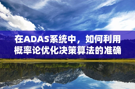 在ADAS系统中，如何利用概率论优化决策算法的准确性？