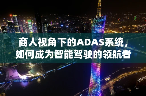 商人视角下的ADAS系统，如何成为智能驾驶的领航者？