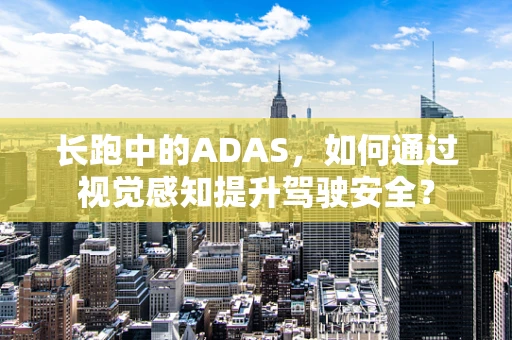 长跑中的ADAS，如何通过视觉感知提升驾驶安全？