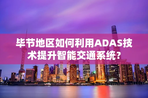 毕节地区如何利用ADAS技术提升智能交通系统？