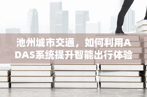 池州城市交通，如何利用ADAS系统提升智能出行体验？