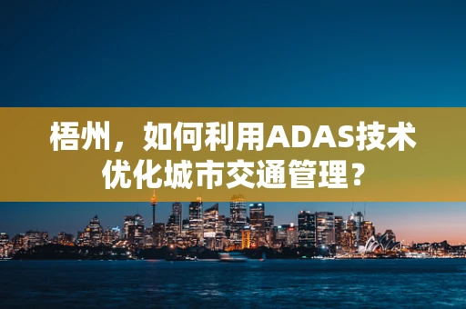 梧州，如何利用ADAS技术优化城市交通管理？