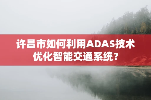 许昌市如何利用ADAS技术优化智能交通系统？