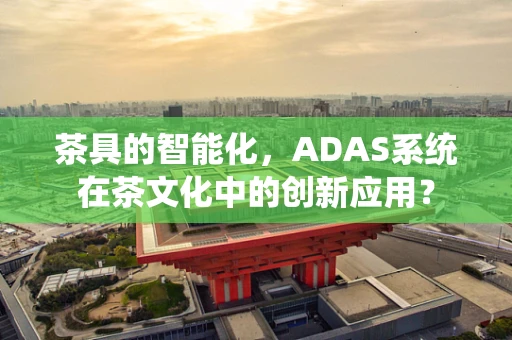 茶具的智能化，ADAS系统在茶文化中的创新应用？