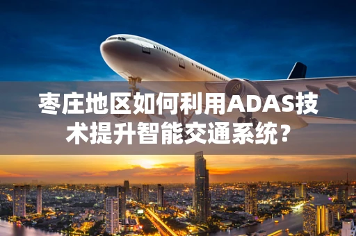 枣庄地区如何利用ADAS技术提升智能交通系统？