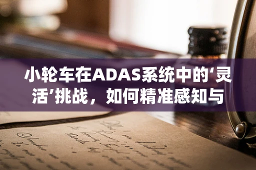 小轮车在ADAS系统中的‘灵活’挑战，如何精准感知与安全控制？
