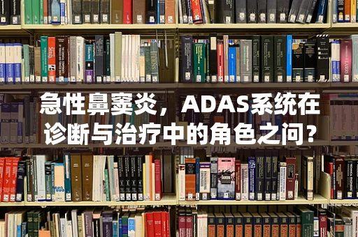 急性鼻窦炎，ADAS系统在诊断与治疗中的角色之问？
