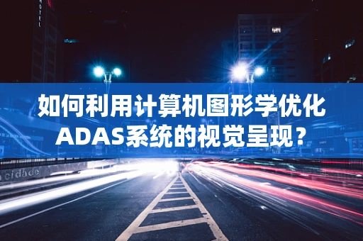 如何利用计算机图形学优化ADAS系统的视觉呈现？