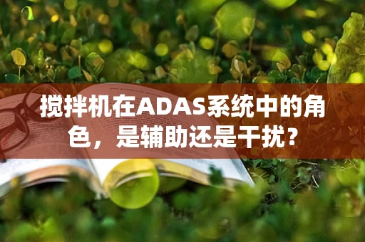 搅拌机在ADAS系统中的角色，是辅助还是干扰？