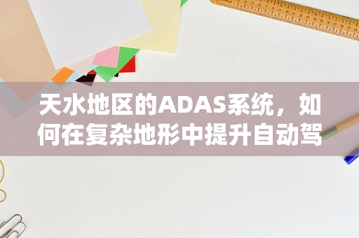 天水地区的ADAS系统，如何在复杂地形中提升自动驾驶安全？