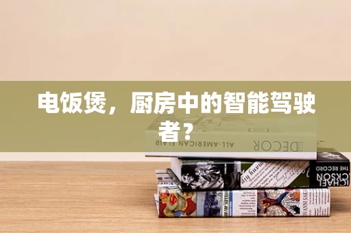 电饭煲，厨房中的智能驾驶者？