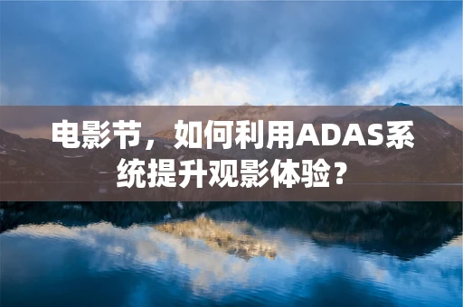 电影节，如何利用ADAS系统提升观影体验？