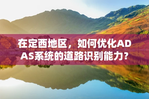 在定西地区，如何优化ADAS系统的道路识别能力？