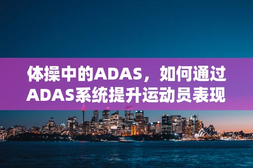体操中的ADAS，如何通过ADAS系统提升运动员表现与安全？