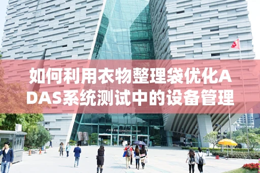 如何利用衣物整理袋优化ADAS系统测试中的设备管理？