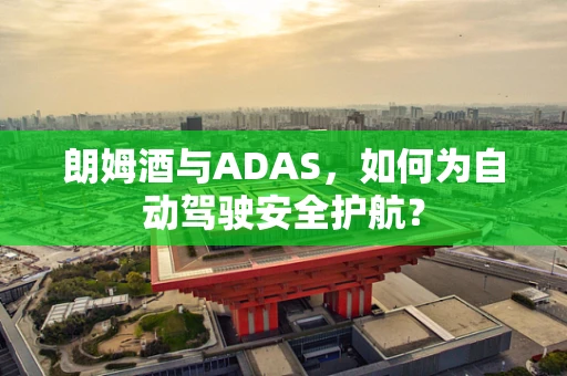 朗姆酒与ADAS，如何为自动驾驶安全护航？