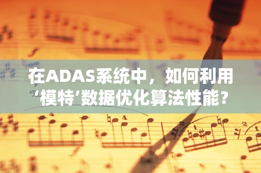 在ADAS系统中，如何利用‘模特’数据优化算法性能？