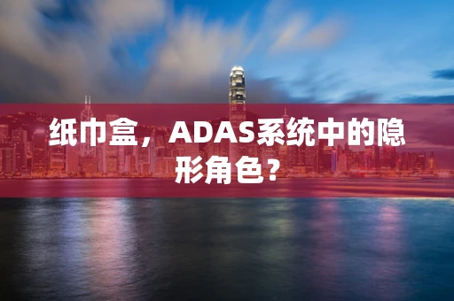 纸巾盒，ADAS系统中的隐形角色？