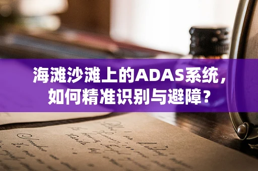 海滩沙滩上的ADAS系统，如何精准识别与避障？