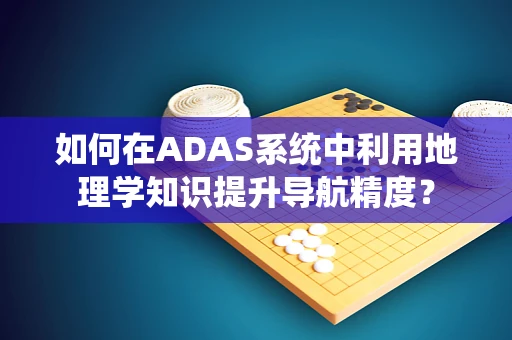 如何在ADAS系统中利用地理学知识提升导航精度？