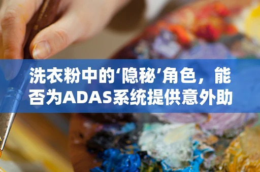 洗衣粉中的‘隐秘’角色，能否为ADAS系统提供意外助力？