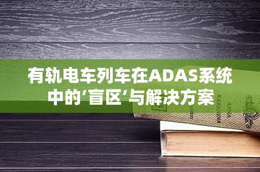 有轨电车列车在ADAS系统中的‘盲区’与解决方案