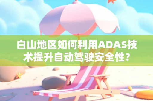 白山地区如何利用ADAS技术提升自动驾驶安全性？