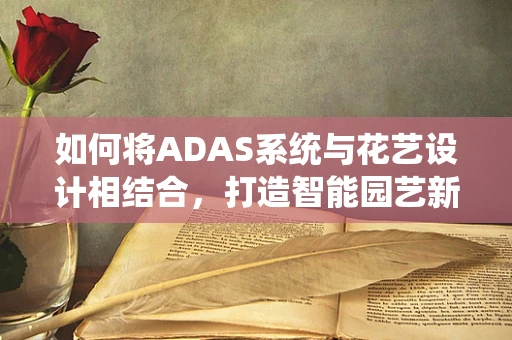 如何将ADAS系统与花艺设计相结合，打造智能园艺新体验？