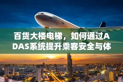 百货大楼电梯，如何通过ADAS系统提升乘客安全与体验？