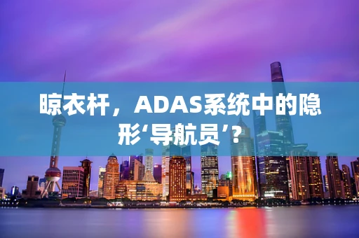 晾衣杆，ADAS系统中的隐形‘导航员’？