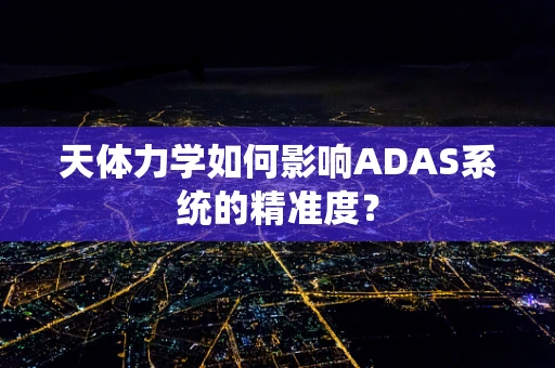 天体力学如何影响ADAS系统的精准度？