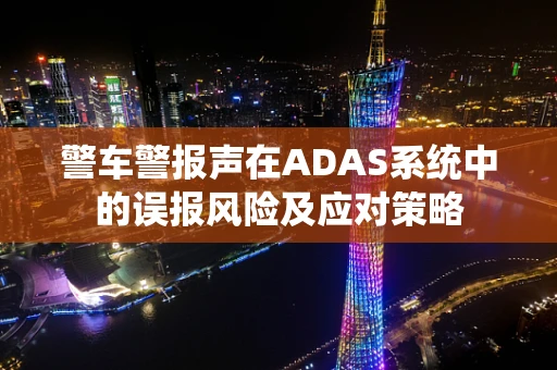 警车警报声在ADAS系统中的误报风险及应对策略