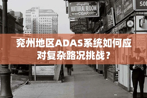 兖州地区ADAS系统如何应对复杂路况挑战？