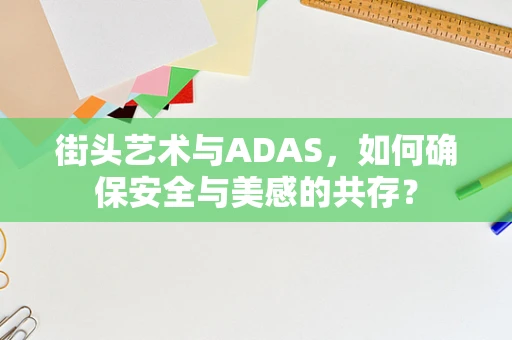 街头艺术与ADAS，如何确保安全与美感的共存？